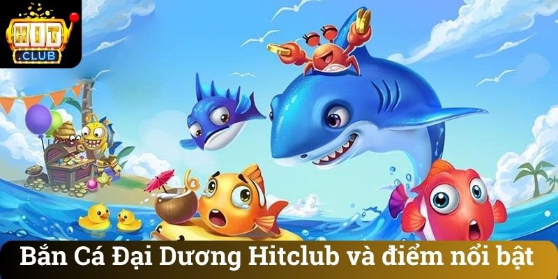 Ban Ca Dai Duong Hitclub va diem noi bat Bắn Cá Đại Dương Hitclub và điểm nổi bật